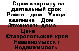 Сдам квартиру на длительный срок › Район ­ дом › Улица ­ калинина › Дом ­ 53 › Этажность дома ­ 5 › Цена ­ 8 000 - Ставропольский край, Невинномысск г. Недвижимость » Квартиры аренда   . Ставропольский край,Невинномысск г.